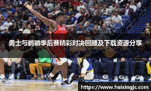 勇士与鹈鹕季后赛精彩对决回顾及下载资源分享