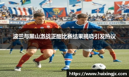 波兰与黑山激战正酣比赛结果揭晓引发热议