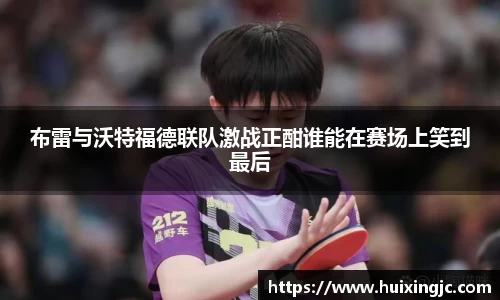 布雷与沃特福德联队激战正酣谁能在赛场上笑到最后